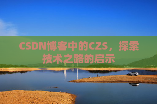 CSDN博客中的CZS,探索技术之路的启示